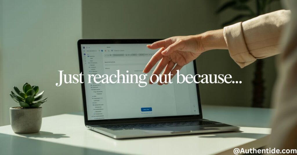 "Just reaching out because [specific, relevant reason]"