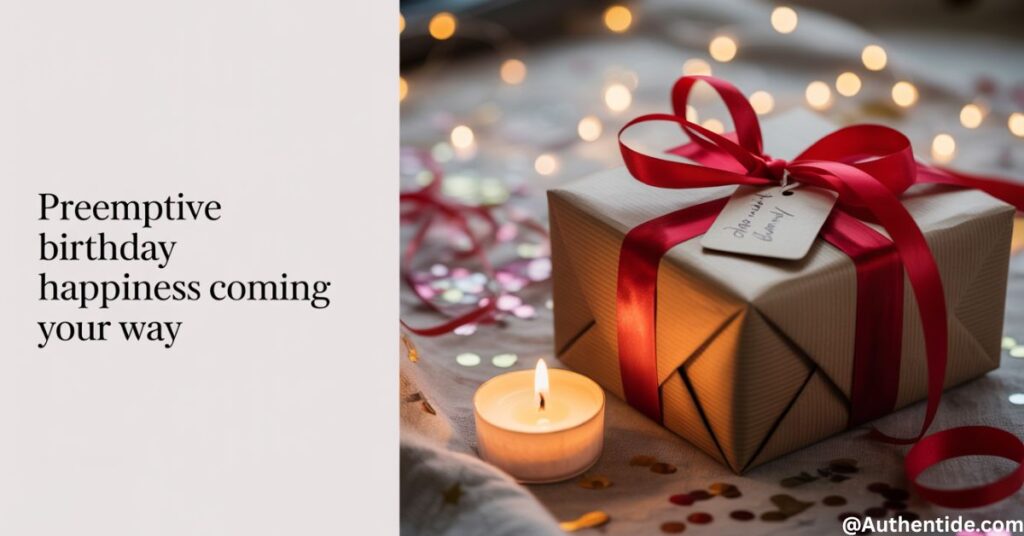 "Preemptive Birthday Happiness Coming Your Way"