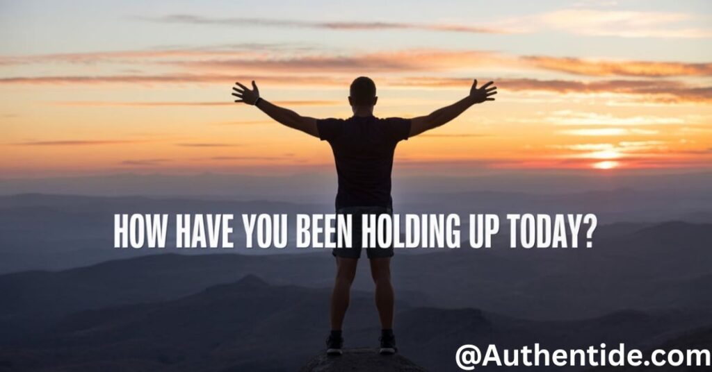 How have you been holding up today?