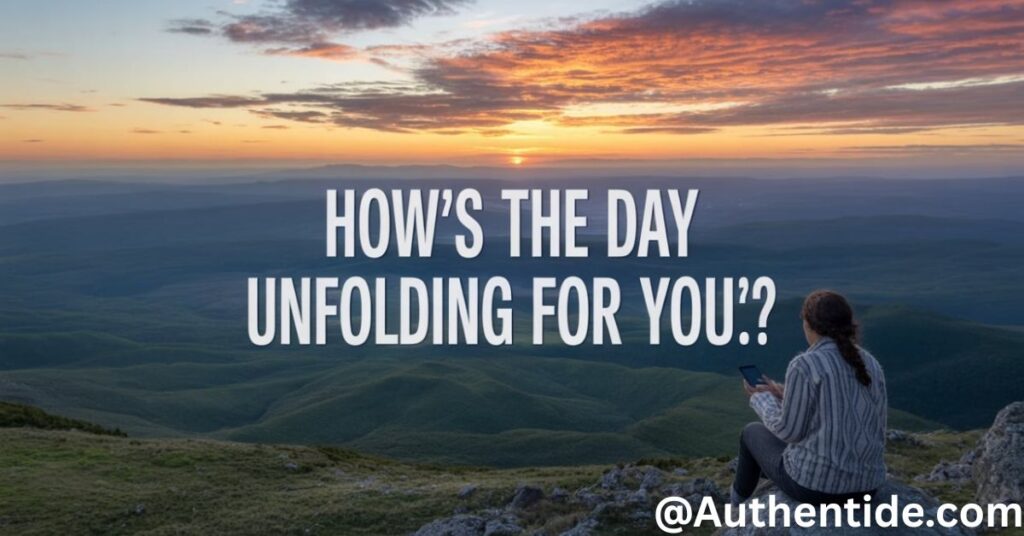 How’s the day unfolding for you?