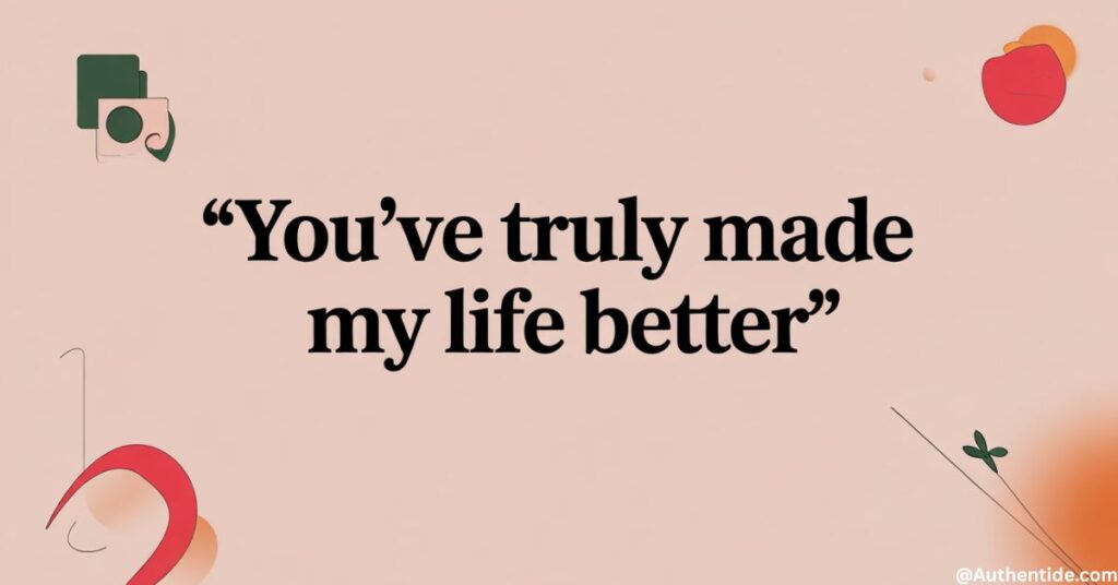 You've Truly Made My Life Better