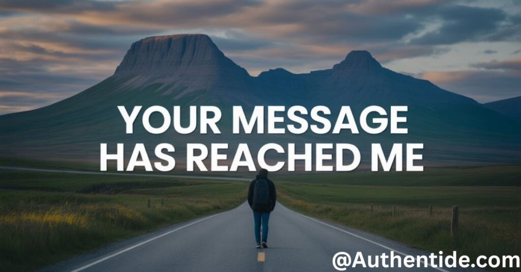 Your message has reached me