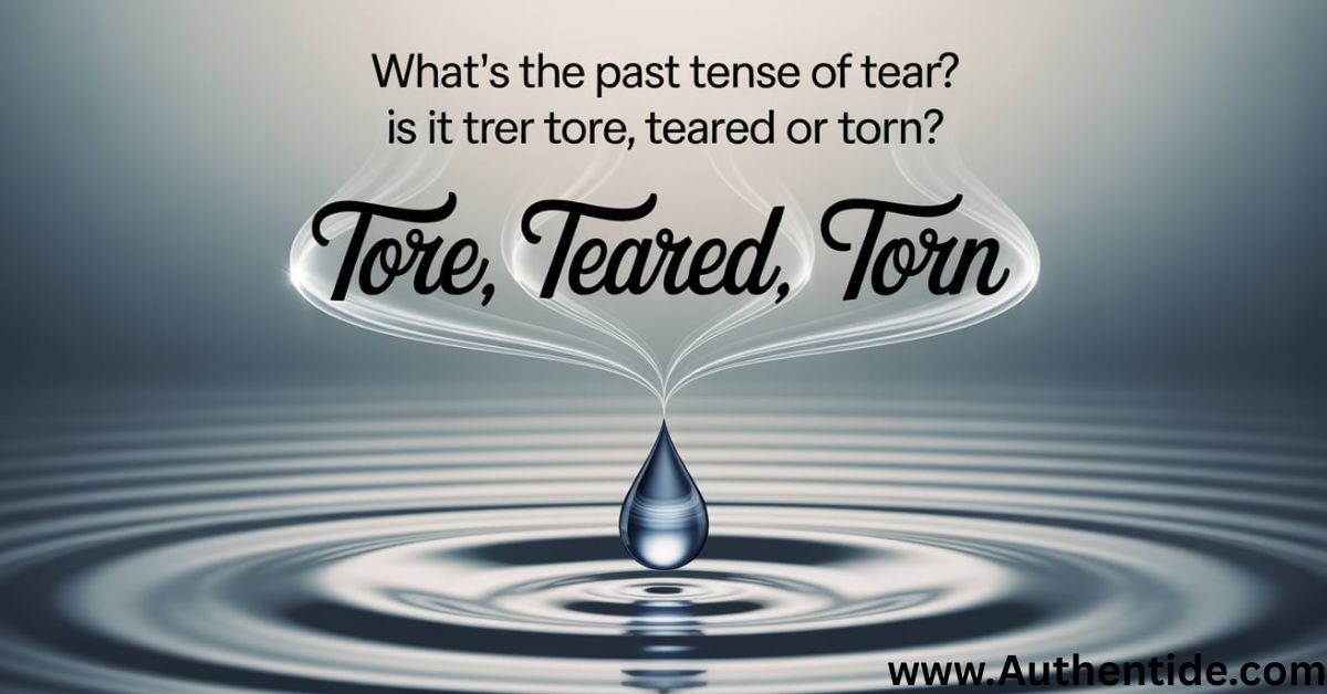What’s the Past Tense of Tear? Is It Tore, Teared or Torn?