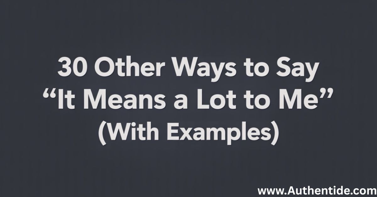 30 Other Ways to Say “It Means a Lot to Me” (With Examples)